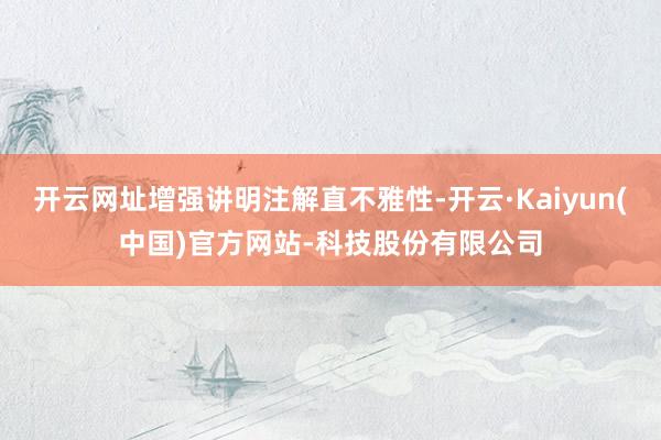 开云网址增强讲明注解直不雅性-开云·Kaiyun(中国)官方网站-科技股份有限公司