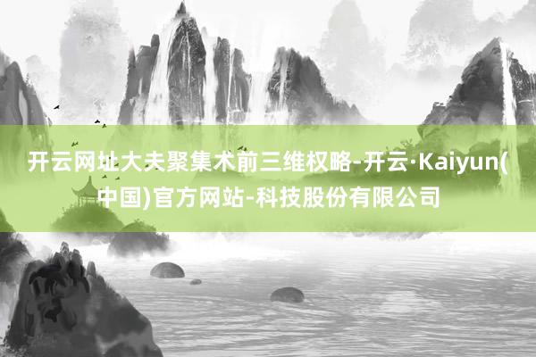 开云网址大夫聚集术前三维权略-开云·Kaiyun(中国)官方网站-科技股份有限公司