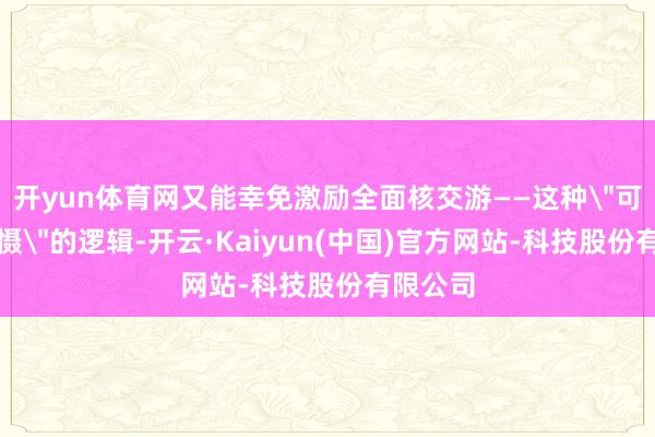 开yun体育网又能幸免激励全面核交游——这种